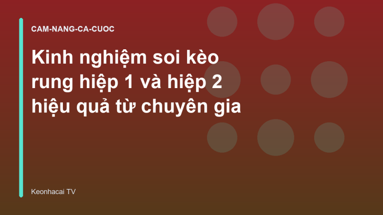 Kinh nghiệm soi kèo rung hiệp 1 và hiệp 2 hiệu quả từ chuyên gia