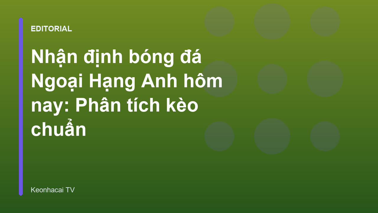 Nhận định bóng đá Ngoại Hạng Anh tại Keonhacai TV